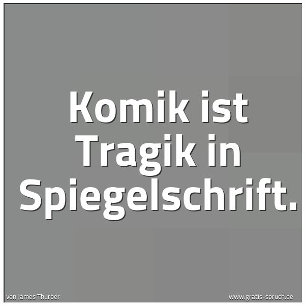 Spruchbild mit dem Text 'Komik ist Tragik in Spiegelschrift.'