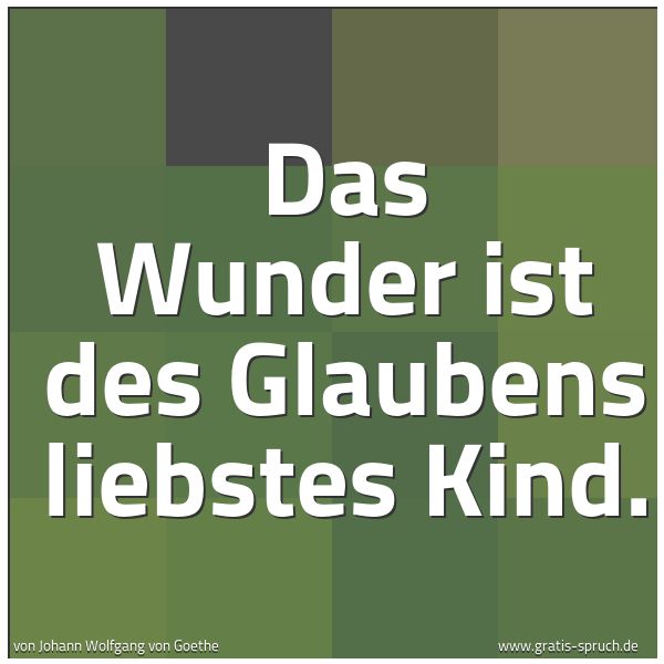 Spruchbild mit dem Text 'Das Wunder ist des Glaubens liebstes Kind.'