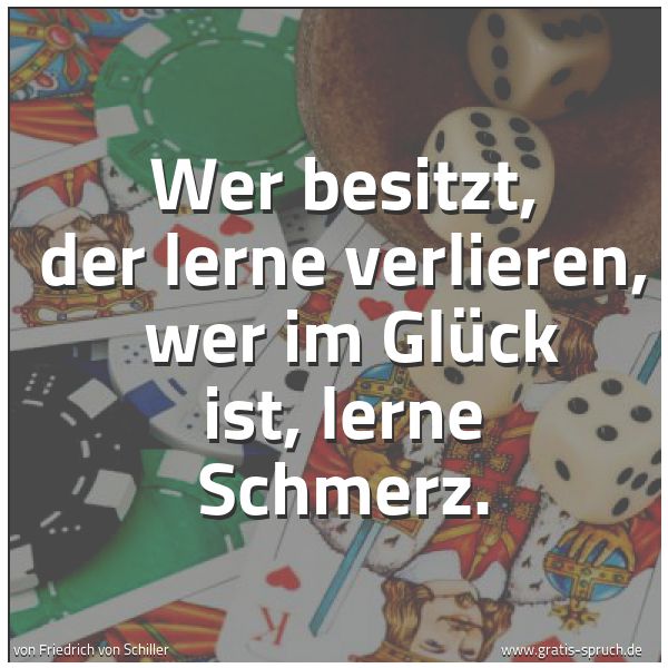 Spruchbild mit dem Text 'Wer besitzt, der lerne verlieren,
wer im Glück ist, lerne Schmerz.'