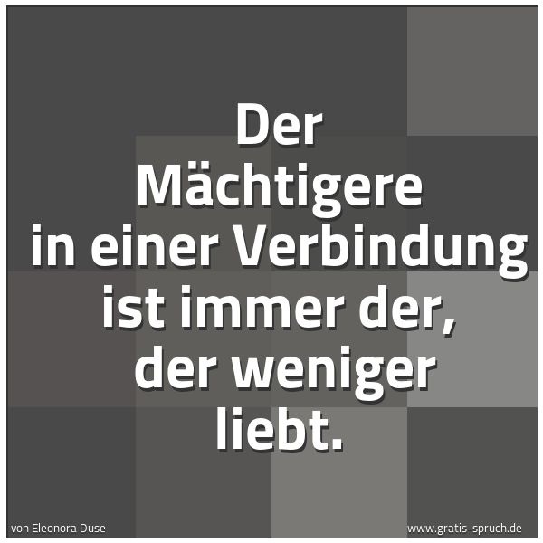 Spruchbild mit dem Text 'Der Mächtigere in einer Verbindung ist immer der,
der weniger liebt.'