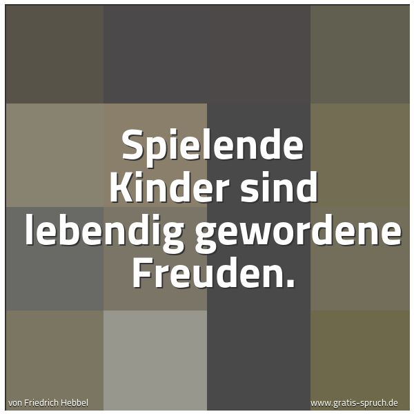 Spruchbild mit dem Text 'Spielende Kinder sind
lebendig gewordene Freuden.'