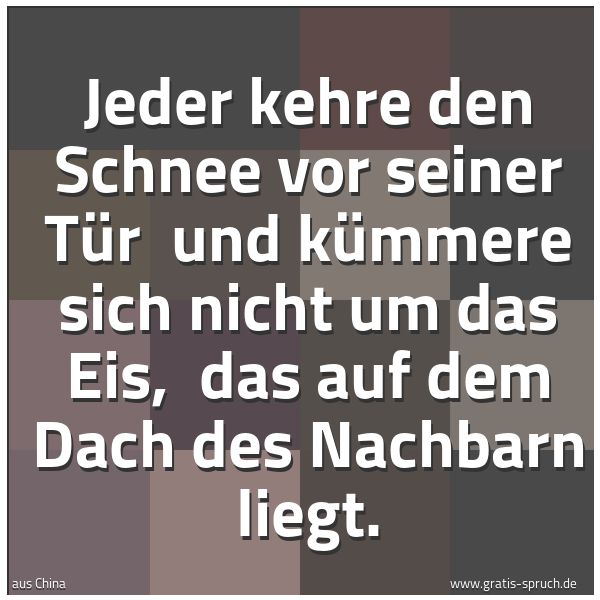 Spruchbild mit dem Text 'Jeder kehre den Schnee vor seiner Tür
und kümmere sich nicht um das Eis,
das auf dem Dach des Nachbarn liegt.'