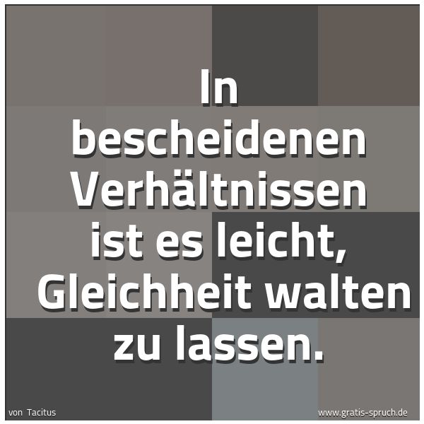 Spruchbild mit dem Text 'In bescheidenen Verhältnissen ist es leicht,
Gleichheit walten zu lassen.'