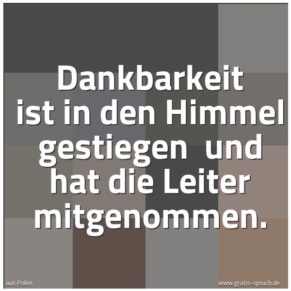 Spruchbild mit dem Text 'Dankbarkeit ist in den Himmel gestiegen
und hat die Leiter mitgenommen.'