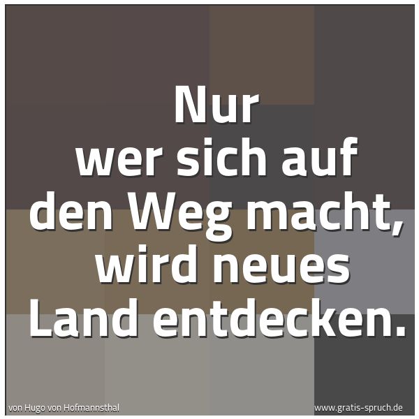 Spruchbild mit dem Text 'Nur wer sich auf den Weg macht,
wird neues Land entdecken.'