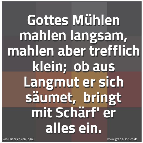 Spruchbild mit dem Text 'Gottes Mühlen mahlen langsam, mahlen aber trefflich klein;
ob aus Langmut er sich säumet,
bringt mit Schärf' er alles ein.'