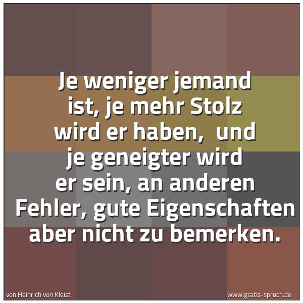 Spruchbild mit dem Text 'Je weniger jemand ist, je mehr Stolz wird er haben,
und je geneigter wird er sein,
an anderen Fehler, gute Eigenschaften aber nicht zu bemerken. '