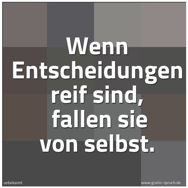 Spruchbild mit dem Text 'Wenn Entscheidungen reif sind,
fallen sie von selbst.'