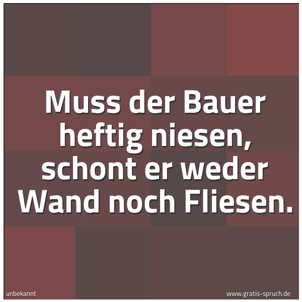 Spruchbild mit dem Text 'Muss der Bauer heftig niesen,
schont er weder Wand noch Fliesen.
'