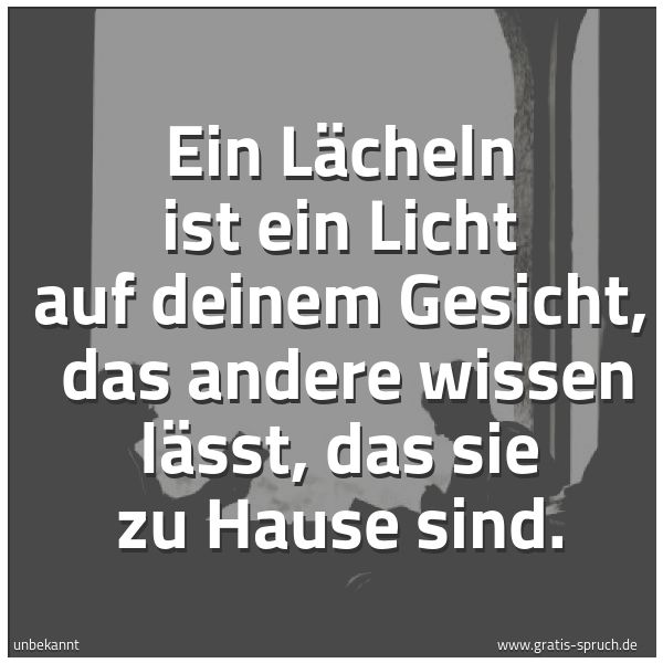 Spruchbild mit dem Text 'Ein Lächeln ist ein Licht auf deinem Gesicht,
das andere wissen lässt, das sie zu Hause sind. '