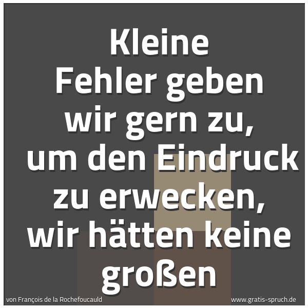 Spruchbild mit dem Text 'Kleine Fehler geben wir gern zu,
um den Eindruck zu erwecken, wir hätten keine großen'