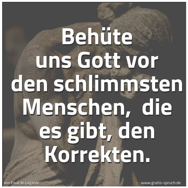 Spruchbild mit dem Text 'Behüte uns Gott vor den schlimmsten Menschen,
die es gibt, den Korrekten.'