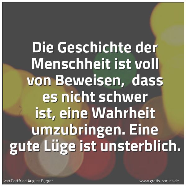 Spruchbild mit dem Text 'Die Geschichte der Menschheit ist voll von Beweisen,
dass es nicht schwer ist, eine Wahrheit umzubringen.
Eine gute Lüge ist unsterblich.'