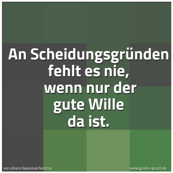 Spruchbild mit dem Text 'An Scheidungsgründen fehlt es nie,
wenn nur der gute Wille da ist.'