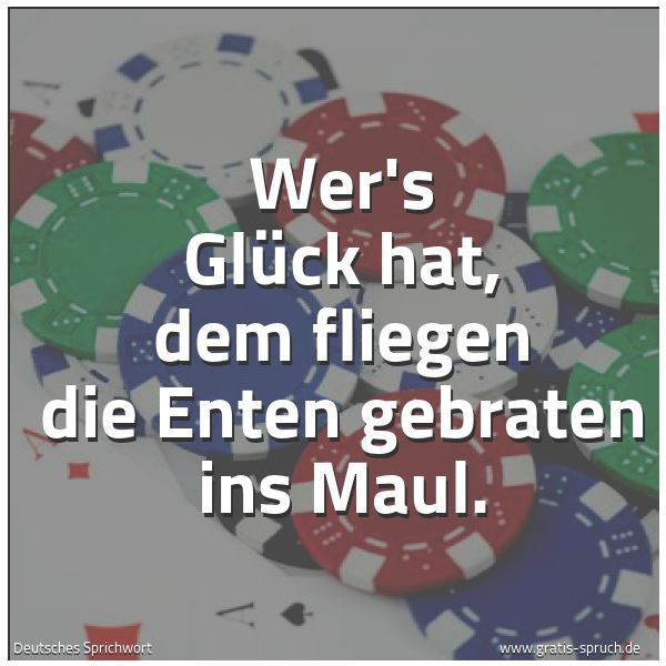 Spruchbild mit dem Text 'Wer's Glück hat,
dem fliegen die Enten gebraten ins Maul.'