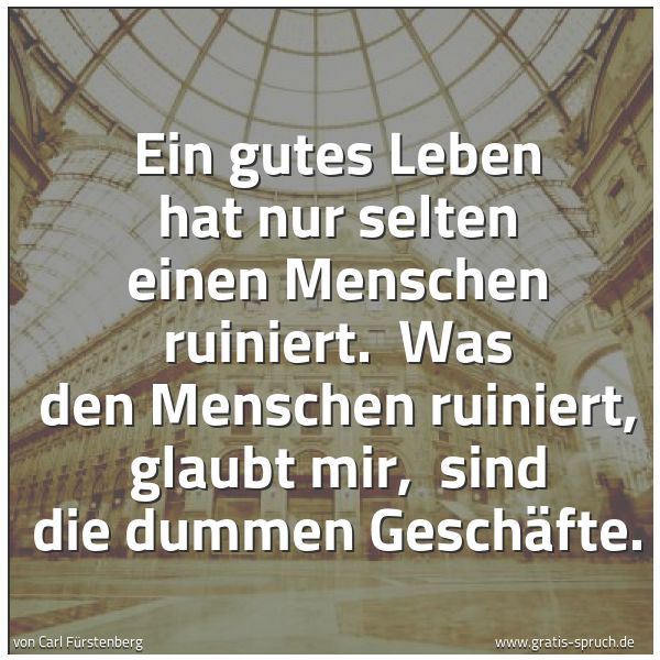 Spruchbild mit dem Text 'Ein gutes Leben hat nur selten einen Menschen ruiniert.
Was den Menschen ruiniert, glaubt mir,
sind die dummen Geschäfte.'