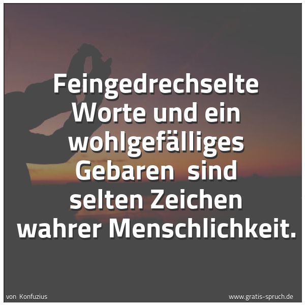 Spruchbild mit dem Text 'Feingedrechselte Worte und ein wohlgefälliges Gebaren
sind selten Zeichen wahrer Menschlichkeit.'