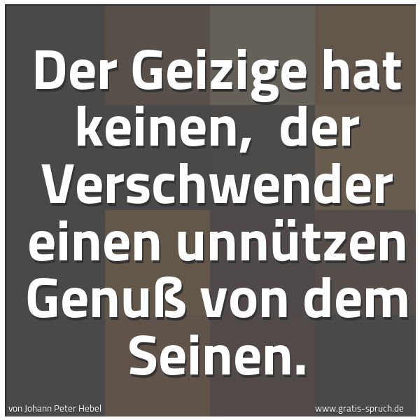 Spruchbild mit dem Text 'Der Geizige hat keinen,
der Verschwender einen unnützen Genuß von dem Seinen.'