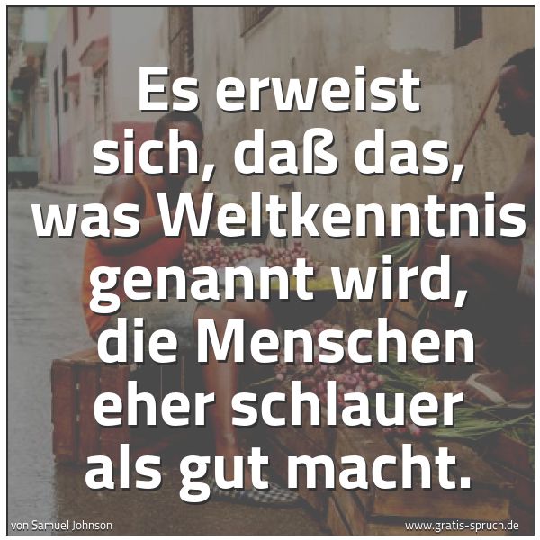 Spruchbild mit dem Text 'Es erweist sich, daß das, was Weltkenntnis genannt wird,
die Menschen eher schlauer als gut macht.'