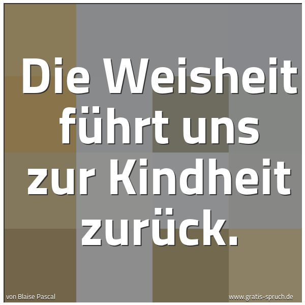 Spruchbild mit dem Text 'Die Weisheit führt uns zur Kindheit zurück.
'