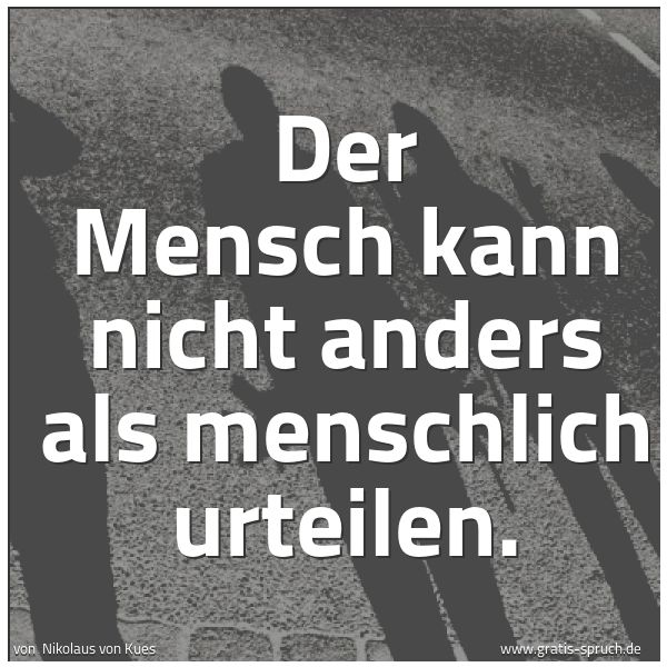 Spruchbild mit dem Text 'Der Mensch kann nicht anders als menschlich urteilen.'