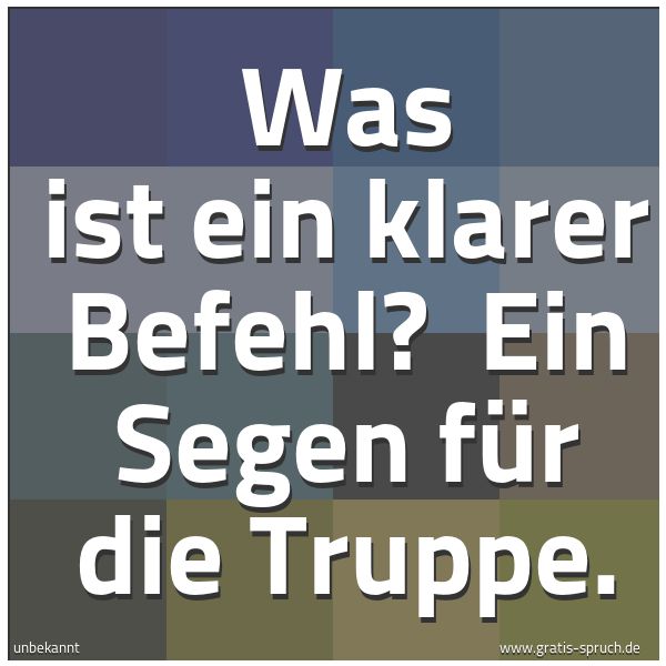 Spruchbild mit dem Text 'Was ist ein klarer Befehl?
Ein Segen für die Truppe.'