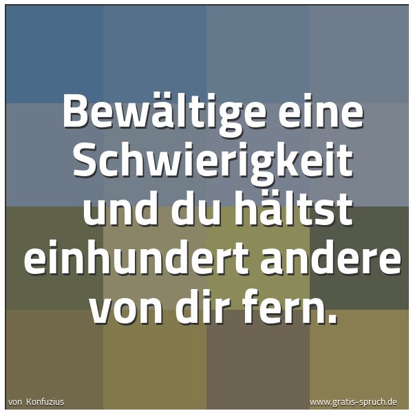 Spruchbild mit dem Text 'Bewältige eine Schwierigkeit
und du hältst einhundert andere von dir fern.'
