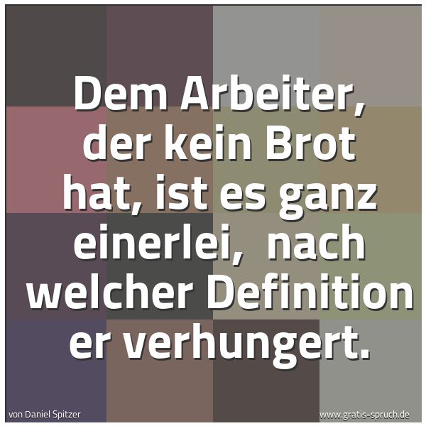 Spruchbild mit dem Text 'Dem Arbeiter, der kein Brot hat, ist es ganz einerlei,
nach welcher Definition er verhungert.'
