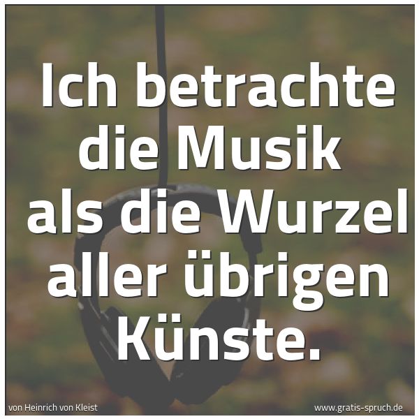 Spruchbild mit dem Text 'Ich betrachte die Musik
als die Wurzel aller übrigen Künste. '