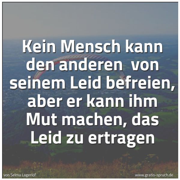 Spruchbild mit dem Text 'Kein Mensch kann den anderen
von seinem Leid befreien,
aber er kann ihm Mut machen,
das Leid zu ertragen'