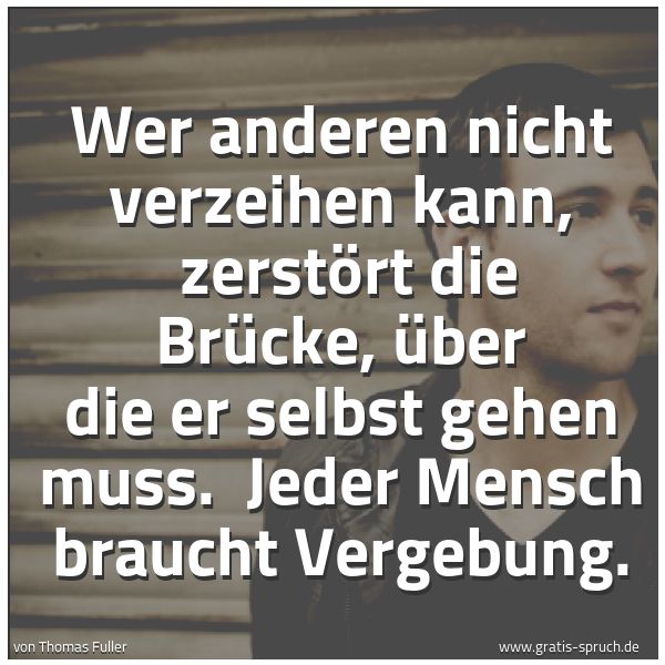 Spruchbild mit dem Text 'Wer anderen nicht verzeihen kann,
zerstört die Brücke, über die er selbst gehen muss.
Jeder Mensch braucht Vergebung.'