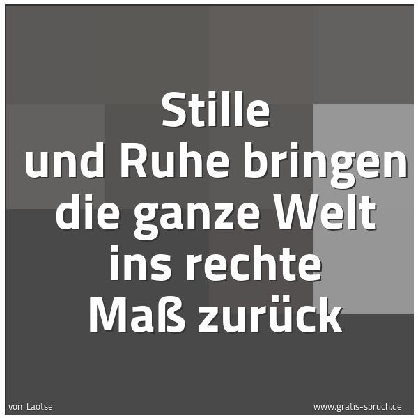 Spruchbild mit dem Text 'Stille und Ruhe
bringen die ganze Welt ins rechte Maß zurück'