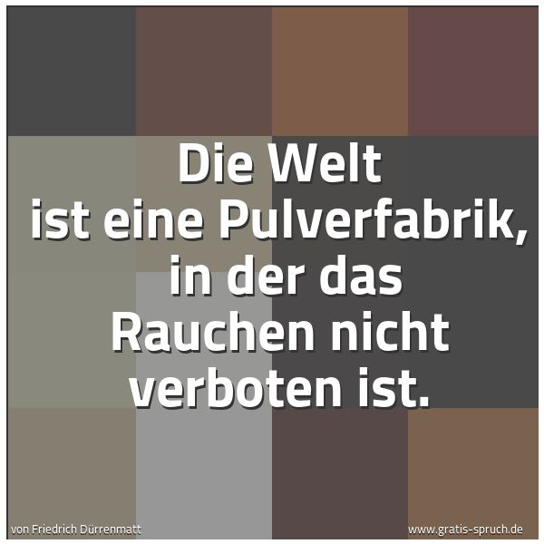 Spruchbild mit dem Text 'Die Welt ist eine Pulverfabrik,
in der das Rauchen nicht verboten ist.'