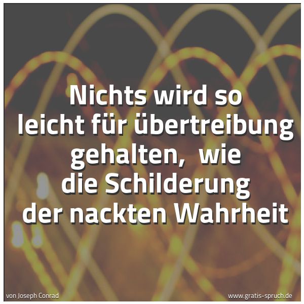 Spruchbild mit dem Text 'Nichts wird so leicht für Übertreibung gehalten,
wie die Schilderung der nackten Wahrheit'