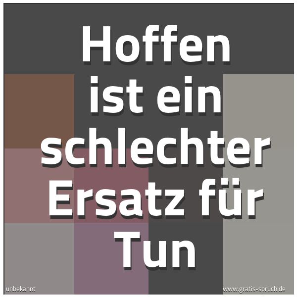 Spruchbild mit dem Text 'Hoffen ist ein schlechter Ersatz für Tun'