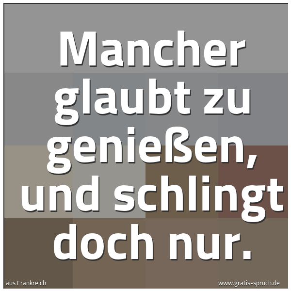 Spruchbild mit dem Text 'Mancher glaubt zu genießen, und schlingt doch nur.'