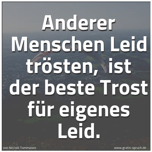 Spruchbild mit dem Text 'Anderer Menschen Leid trösten,
ist der beste Trost für eigenes Leid.'