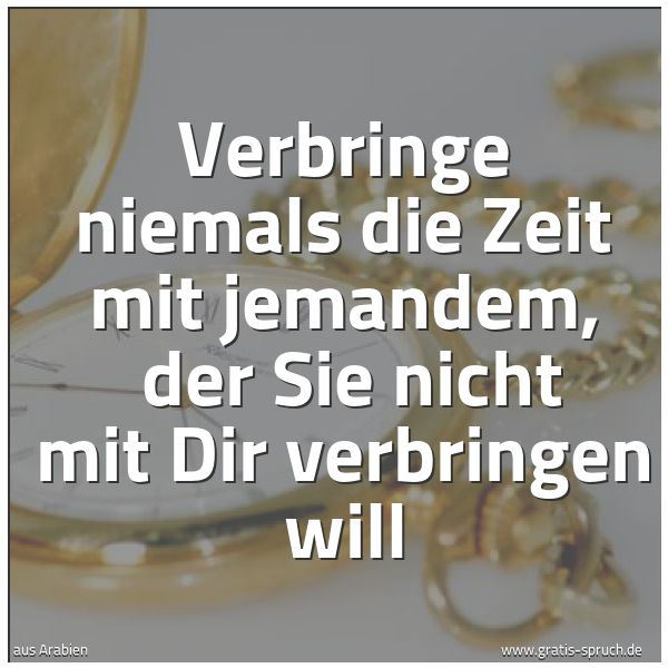 Spruchbild mit dem Text 'Verbringe niemals die Zeit mit jemandem,
der Sie nicht mit Dir verbringen will'