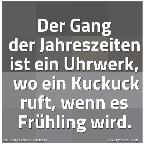 Spruchbild mit dem Text 'Der Gang der Jahreszeiten ist ein Uhrwerk,
wo ein Kuckuck ruft, wenn es Frühling wird.'