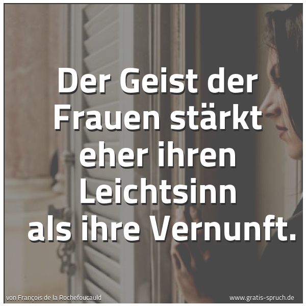 Spruchbild mit dem Text 'Der Geist der Frauen stärkt eher ihren Leichtsinn
als ihre Vernunft.'