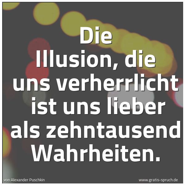 Spruchbild mit dem Text 'Die Illusion, die uns verherrlicht
ist uns lieber als zehntausend Wahrheiten.'