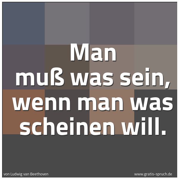 Spruchbild mit dem Text 'Man muß was sein, wenn man was scheinen will.'