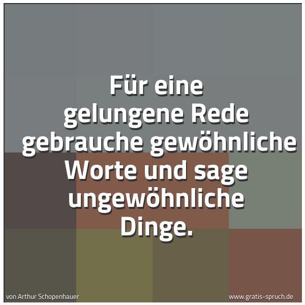 Spruchbild mit dem Text 'Für eine gelungene Rede
gebrauche gewöhnliche Worte und sage ungewöhnliche Dinge.
'
