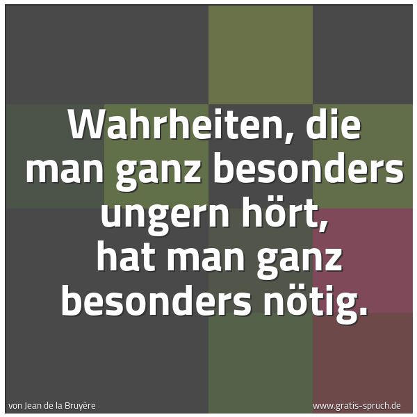 Spruchbild mit dem Text 'Wahrheiten, die man ganz besonders ungern hört,
hat man ganz besonders nötig.'