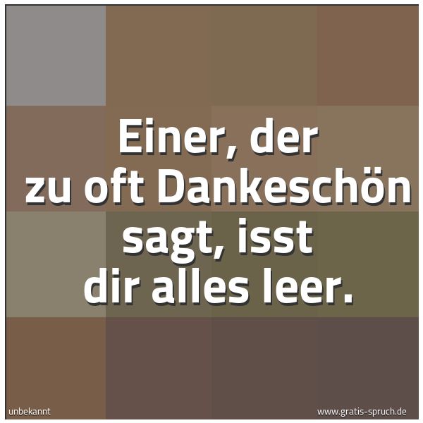 Spruchbild mit dem Text 'Einer, der zu oft Dankeschön sagt, isst dir alles leer.'