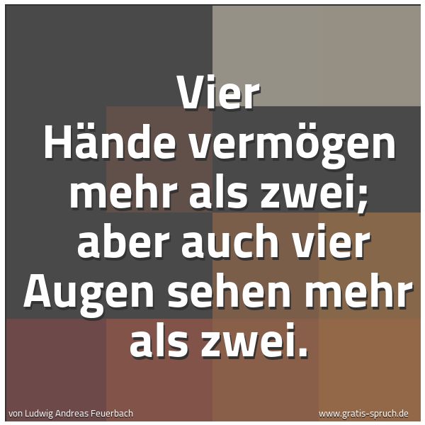 Spruchbild mit dem Text 'Vier Hände vermögen mehr als zwei;
aber auch vier Augen sehen mehr als zwei.'