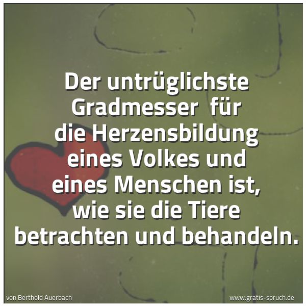 Spruchbild mit dem Text 'Der untrüglichste Gradmesser
für die Herzensbildung eines Volkes und eines Menschen ist, wie sie die Tiere betrachten und behandeln.'
