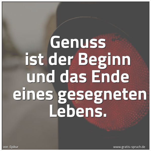 Spruchbild mit dem Text 'Genuss ist der Beginn und das Ende
eines gesegneten Lebens.'