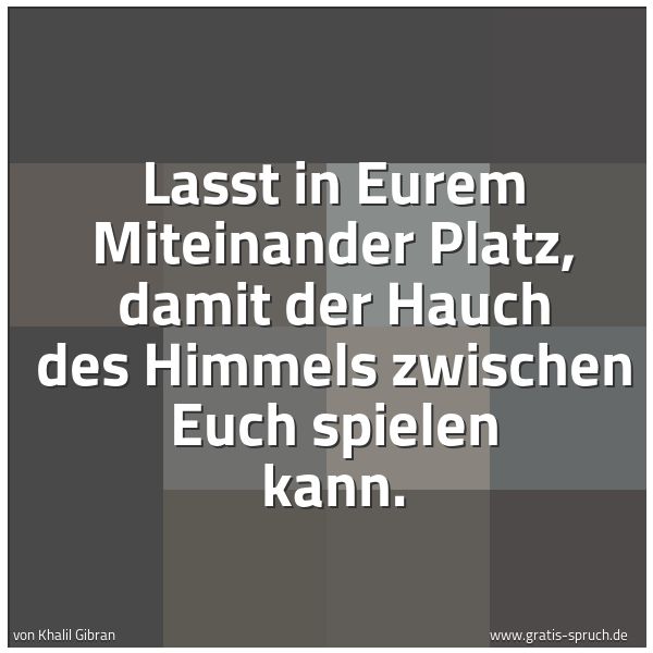 Spruchbild mit dem Text 'Lasst in Eurem Miteinander Platz,
damit der Hauch des Himmels zwischen Euch spielen kann.
'
