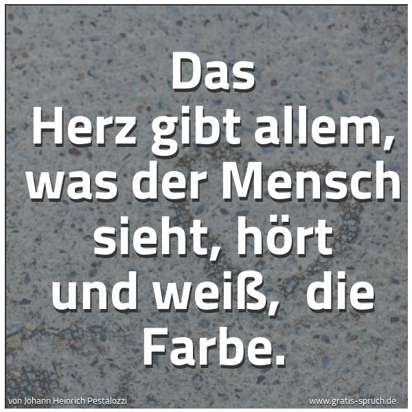Spruchbild mit dem Text 'Das Herz gibt allem, was der Mensch sieht, hört und weiß,
die Farbe.
'